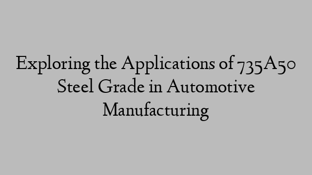 Exploring the Applications of 735A50 Steel Grade in Automotive Manufacturing