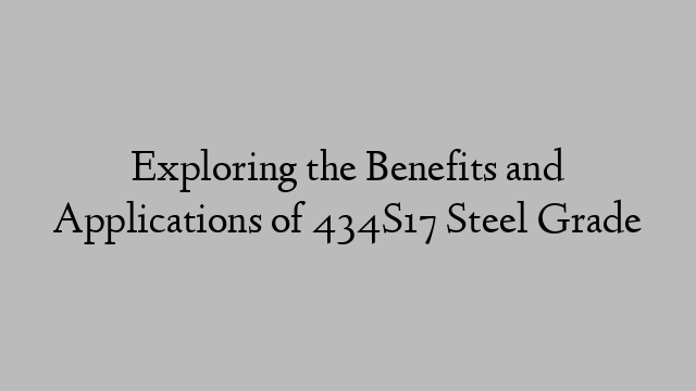 Exploring the Benefits and Applications of 434S17 Steel Grade