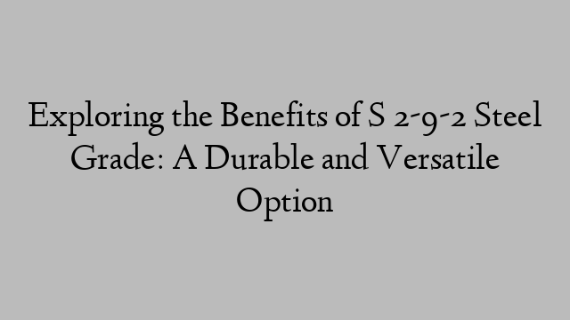 Exploring the Benefits of S 2-9-2 Steel Grade: A Durable and Versatile Option