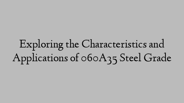 Exploring the Characteristics and Applications of 060A35 Steel Grade