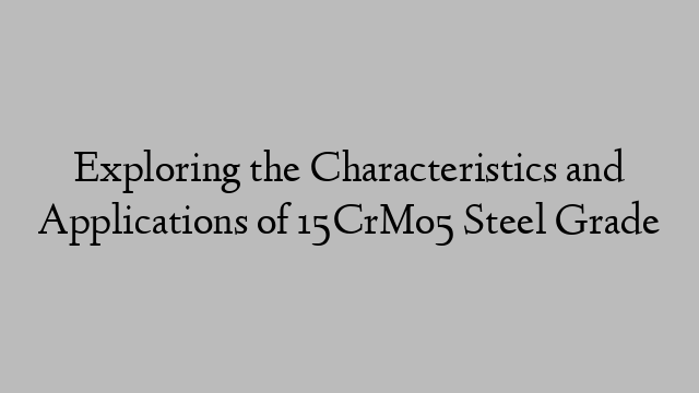 Exploring the Characteristics and Applications of 15CrMo5 Steel Grade