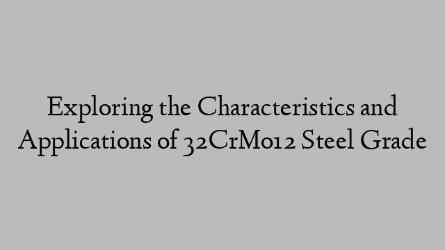 Exploring the Characteristics and Applications of 32CrMo12 Steel Grade