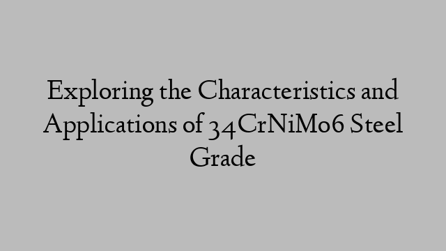 Exploring the Characteristics and Applications of 34CrNiMo6 Steel Grade