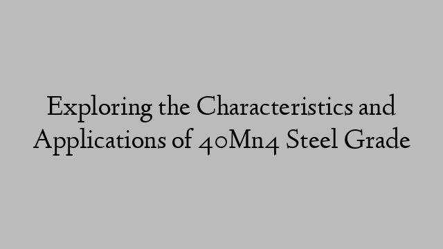 Exploring the Characteristics and Applications of 40Mn4 Steel Grade