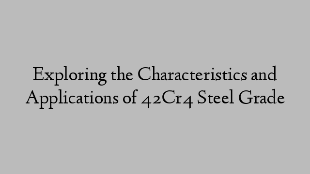 Exploring the Characteristics and Applications of 42Cr4 Steel Grade