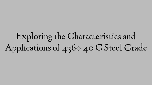 Exploring the Characteristics and Applications of 4360 40 C Steel Grade