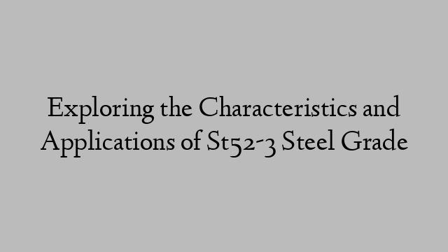 Exploring the Characteristics and Applications of St52-3 Steel Grade