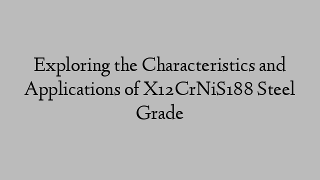 Exploring the Characteristics and Applications of X12CrNiS188 Steel Grade