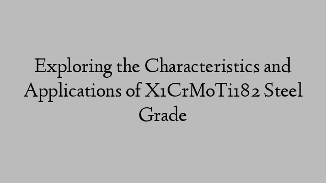 Exploring the Characteristics and Applications of X1CrMoTi182 Steel Grade