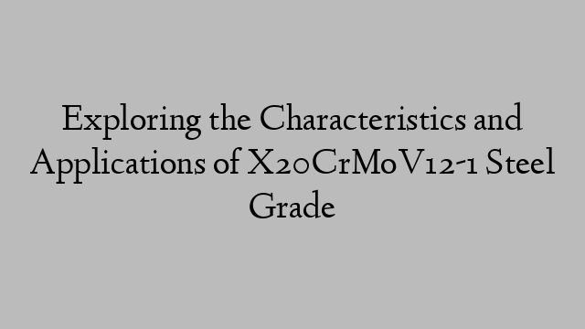 Exploring the Characteristics and Applications of X20CrMoV12-1 Steel Grade