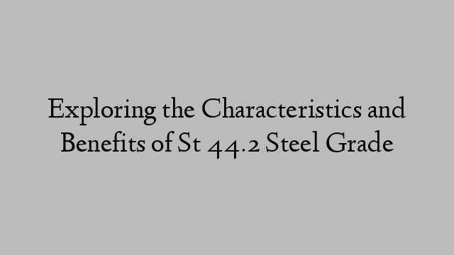 Exploring the Characteristics and Benefits of St 44.2 Steel Grade