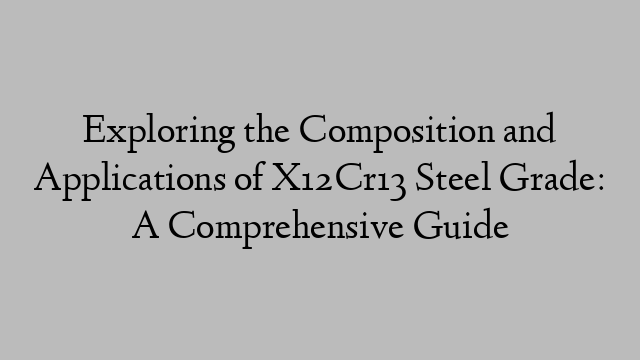 Exploring the Composition and Applications of X12Cr13 Steel Grade: A Comprehensive Guide