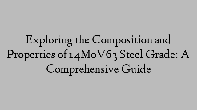 Exploring the Composition and Properties of 14MoV63 Steel Grade: A Comprehensive Guide