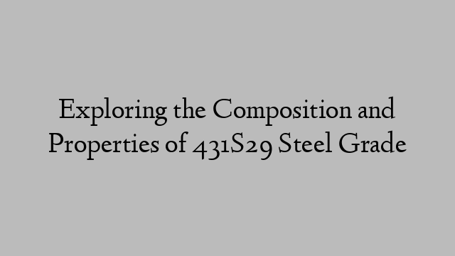 Exploring the Composition and Properties of 431S29 Steel Grade