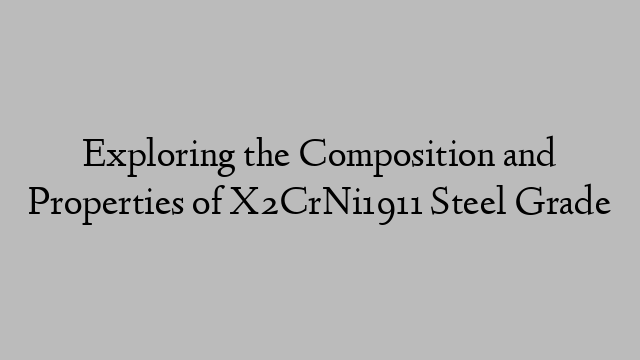 Exploring the Composition and Properties of X2CrNi1911 Steel Grade