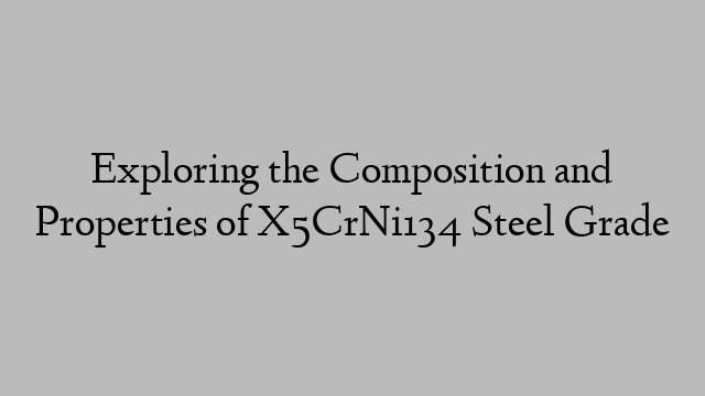 Exploring the Composition and Properties of X5CrNi134 Steel Grade