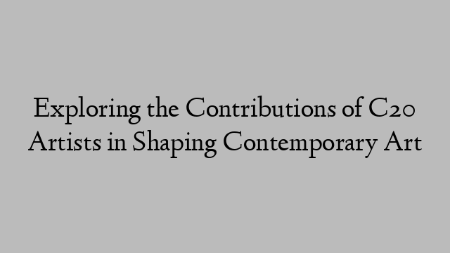 Exploring the Contributions of C20 Artists in Shaping Contemporary Art