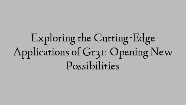 Exploring the Cutting-Edge Applications of Gr31: Opening New Possibilities