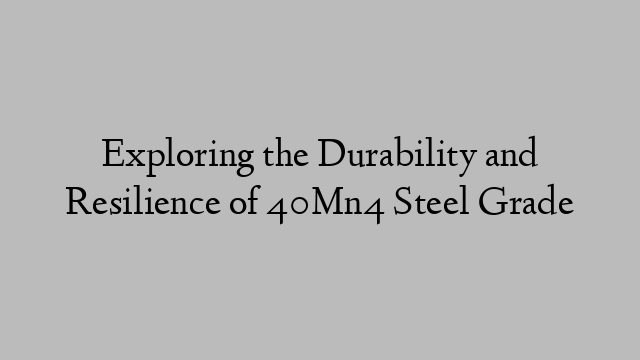 Exploring the Durability and Resilience of 40Mn4 Steel Grade