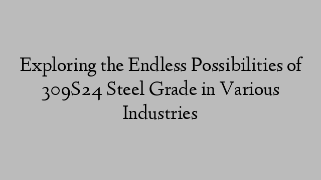 Exploring the Endless Possibilities of 309S24 Steel Grade in Various Industries