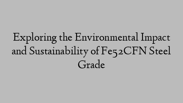 Exploring the Environmental Impact and Sustainability of Fe52CFN Steel Grade