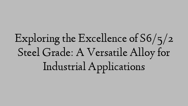 Exploring the Excellence of S6/5/2 Steel Grade: A Versatile Alloy for Industrial Applications