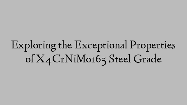 Exploring the Exceptional Properties of X4CrNiMo165 Steel Grade