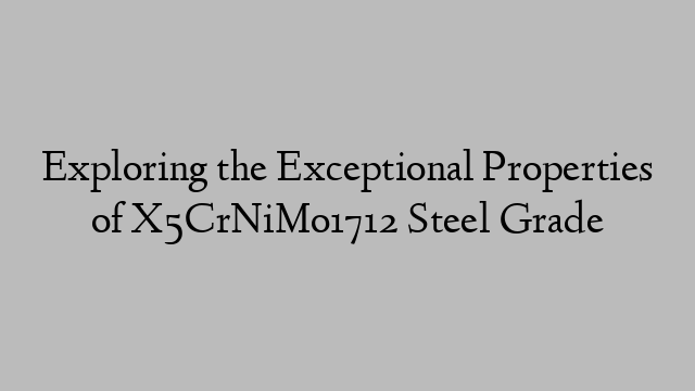 Exploring the Exceptional Properties of X5CrNiMo1712 Steel Grade