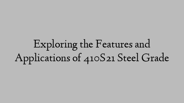 Exploring the Features and Applications of 410S21 Steel Grade