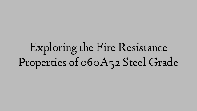 Exploring the Fire Resistance Properties of 060A52 Steel Grade