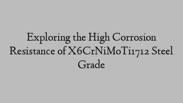 Exploring the High Corrosion Resistance of X6CrNiMoTi1712 Steel Grade