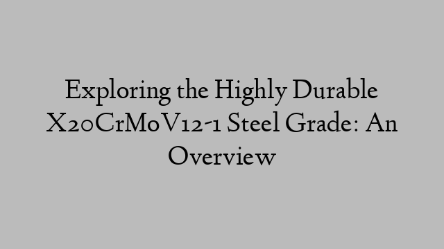 Exploring the Highly Durable X20CrMoV12-1 Steel Grade: An Overview