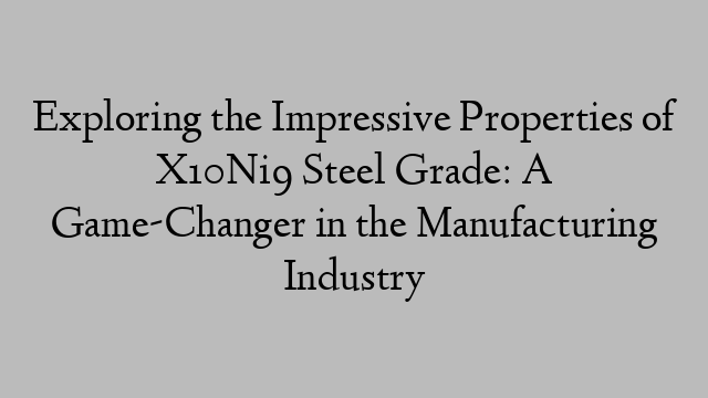 Exploring the Impressive Properties of X10Ni9 Steel Grade: A Game-Changer in the Manufacturing Industry