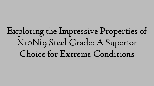 Exploring the Impressive Properties of X10Ni9 Steel Grade: A Superior Choice for Extreme Conditions