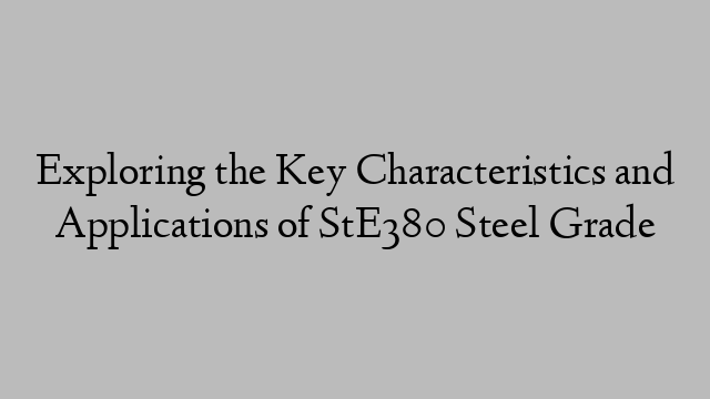 Exploring the Key Characteristics and Applications of StE380 Steel Grade