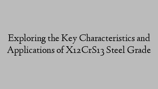 Exploring the Key Characteristics and Applications of X12CrS13 Steel Grade