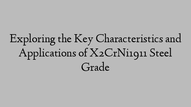 Exploring the Key Characteristics and Applications of X2CrNi1911 Steel Grade