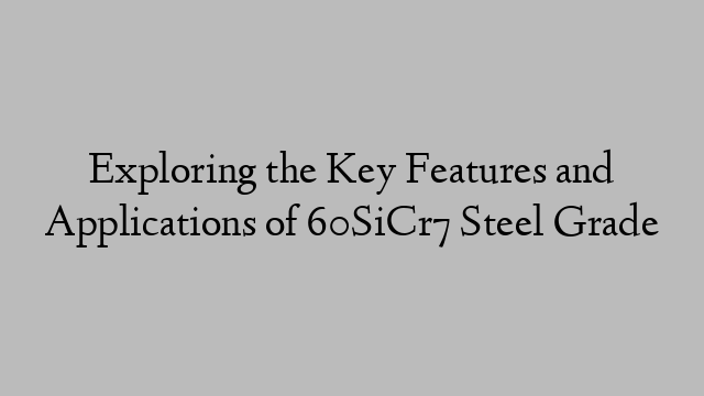 Exploring the Key Features and Applications of 60SiCr7 Steel Grade