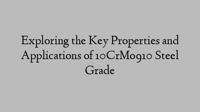 Exploring the Key Properties and Applications of 10CrMo910 Steel Grade