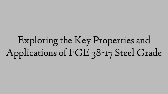 Exploring the Key Properties and Applications of FGE 38-17 Steel Grade