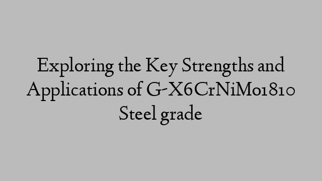 Exploring the Key Strengths and Applications of G-X6CrNiMo1810 Steel grade