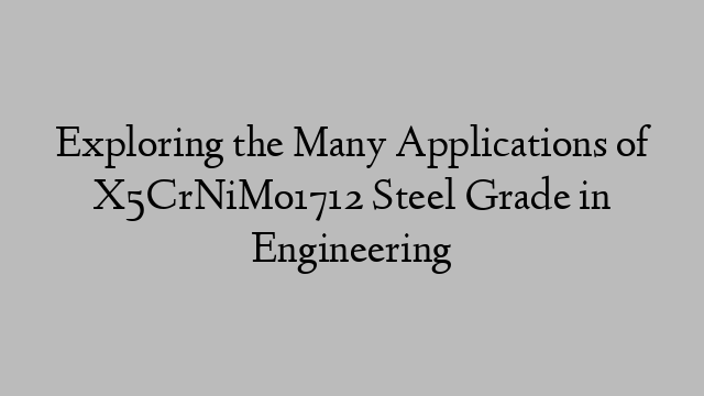 Exploring the Many Applications of X5CrNiMo1712 Steel Grade in Engineering