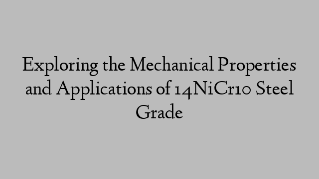 Exploring the Mechanical Properties and Applications of 14NiCr10 Steel Grade