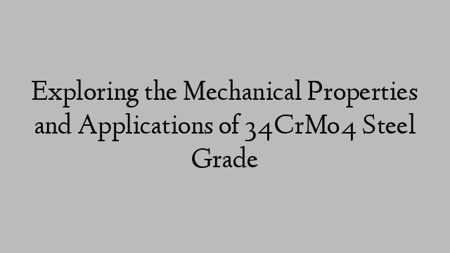 Exploring the Mechanical Properties and Applications of 34CrMo4 Steel Grade