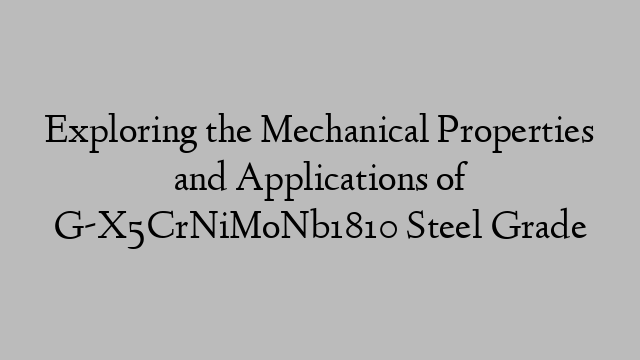 Exploring the Mechanical Properties and Applications of G-X5CrNiMoNb1810 Steel Grade