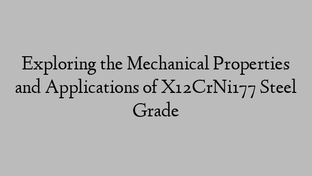 Exploring the Mechanical Properties and Applications of X12CrNi177 Steel Grade