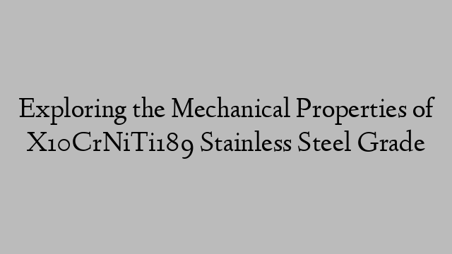 Exploring the Mechanical Properties of X10CrNiTi189 Stainless Steel Grade