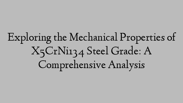 Exploring the Mechanical Properties of X5CrNi134 Steel Grade: A Comprehensive Analysis