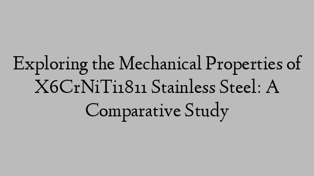 Exploring the Mechanical Properties of X6CrNiTi1811 Stainless Steel: A Comparative Study