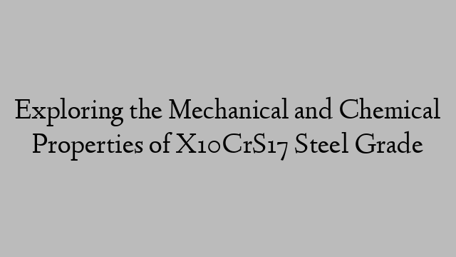 Exploring the Mechanical and Chemical Properties of X10CrS17 Steel Grade